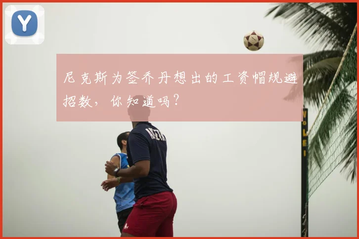 尼克斯为签乔丹想出的工资帽规避招数,你知道吗?