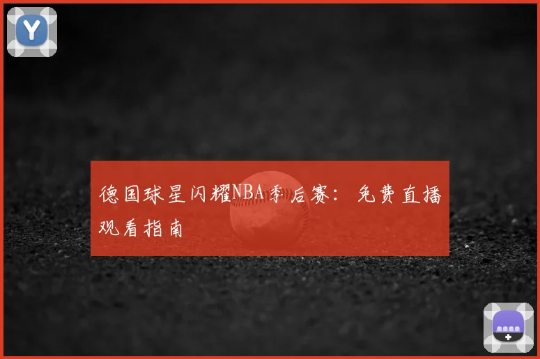 德国球星闪耀NBA季后赛：免费直播观看指南