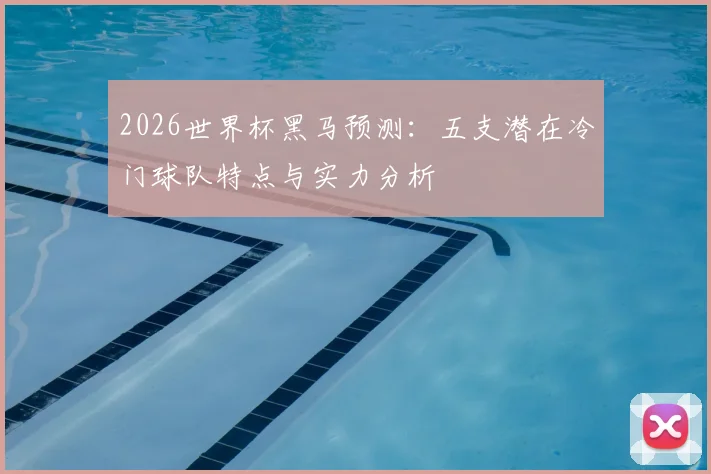 2026世界杯黑马预测：五支潜在冷门球队特点与实力分析