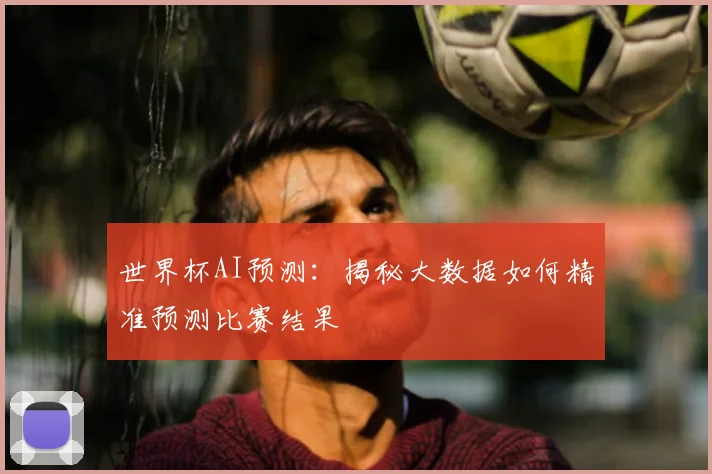 世界杯AI预测：揭秘大数据如何精准预测比赛结果
