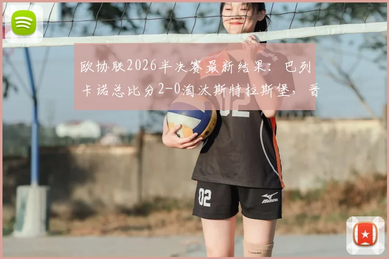 欧协联2026半决赛最新结果：巴列卡诺总比分2-0淘汰斯特拉斯堡，晋级决赛前景分析