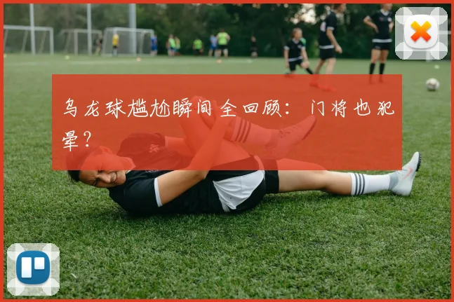 乌龙球尴尬瞬间全回顾:门将也犯晕?
