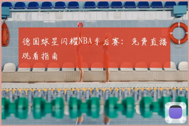 德国球星闪耀NBA季后赛：免费直播观看指南
