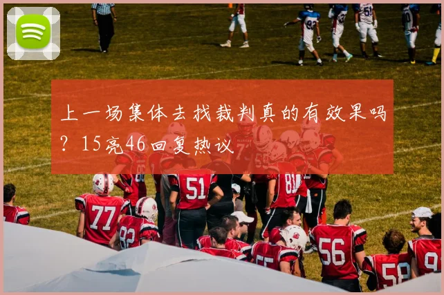 上一场集体去找裁判真的有效果吗？15亮46回复热议