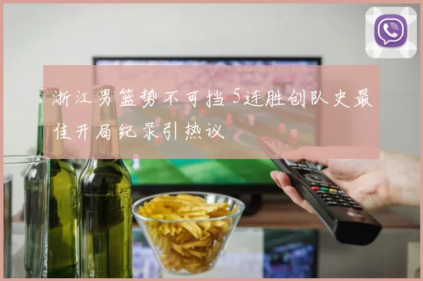 浙江男篮势不可挡 5连胜创队史最佳开局纪录引热议