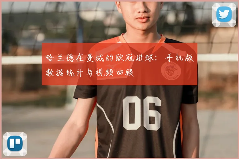 哈兰德在曼城的欧冠进球:手机版数据统计与视频回顾