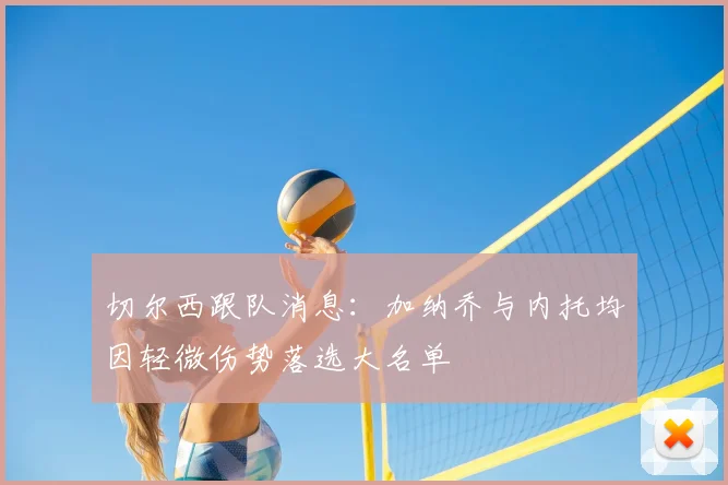 切尔西跟队消息：加纳乔与内托均因轻微伤势落选大名单