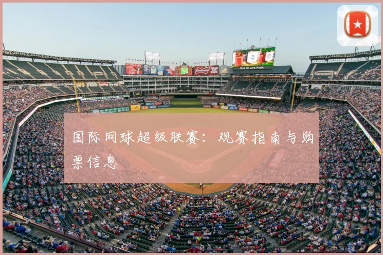 国际网球超级联赛:观赛指南与购票信息