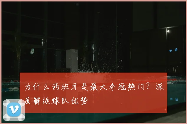 为什么西班牙是最大夺冠热门?深度解读球队优势