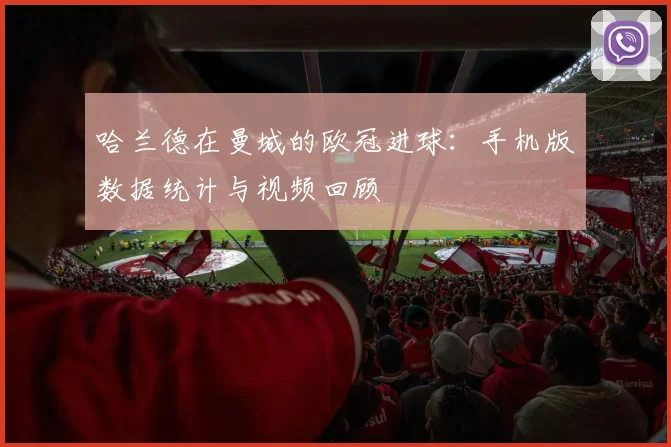 哈兰德在曼城的欧冠进球:手机版数据统计与视频回顾
