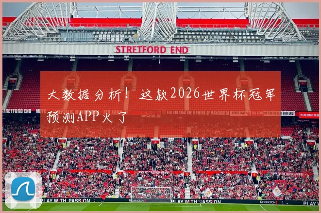 大数据分析!这款2026世界杯冠军预测APP火了
