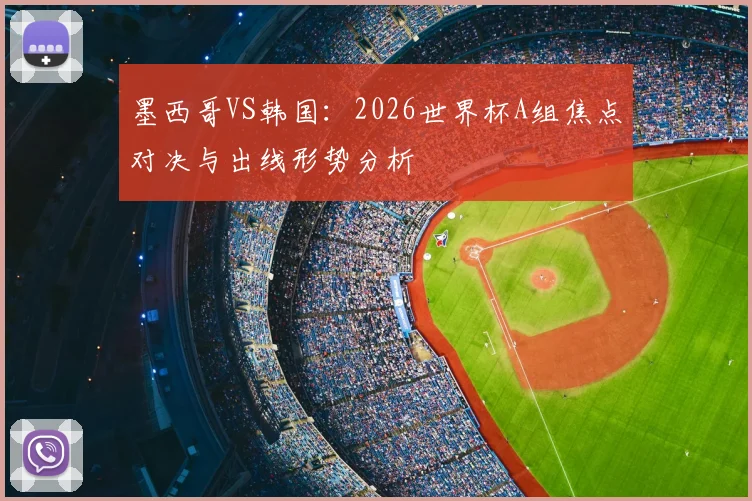 墨西哥VS韩国:2026世界杯A组焦点对决与出线形势分析