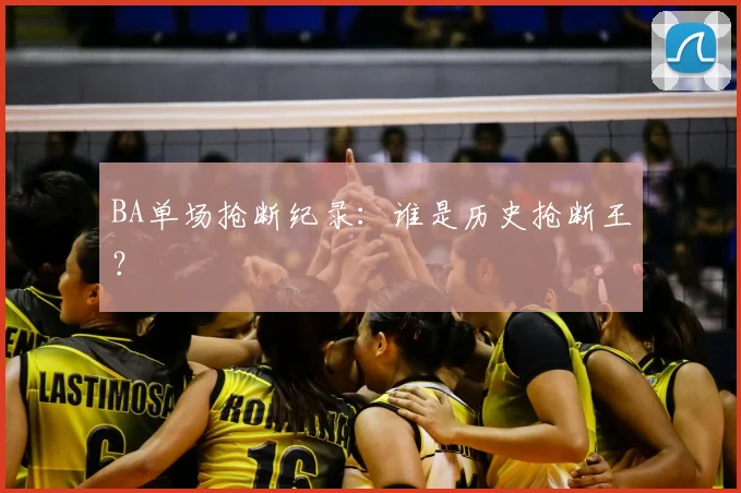 BA单场抢断纪录:谁是历史抢断王?