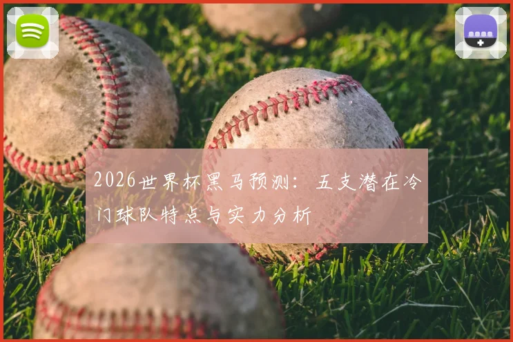 2026世界杯黑马预测：五支潜在冷门球队特点与实力分析