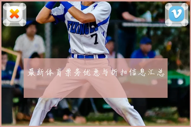 最新体育票务优惠与折扣信息汇总